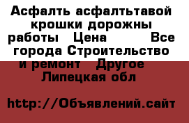 Асфалть асфалтьтавой крошки дорожны работы › Цена ­ 500 - Все города Строительство и ремонт » Другое   . Липецкая обл.